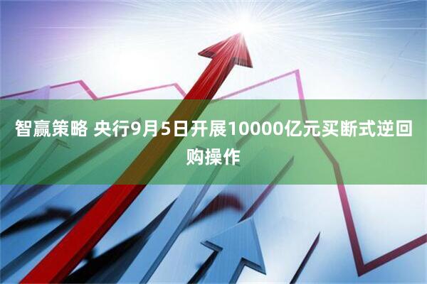 智赢策略 央行9月5日开展10000亿元买断式逆回购操作