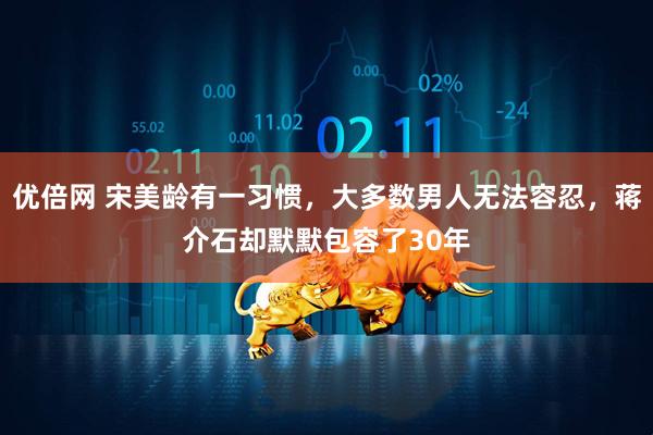 优倍网 宋美龄有一习惯，大多数男人无法容忍，蒋介石却默默包容了30年