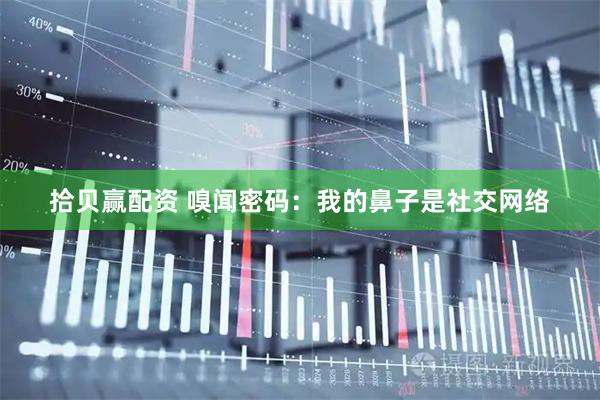 拾贝赢配资 嗅闻密码：我的鼻子是社交网络