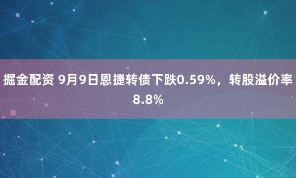 掘金配资 9月9日恩捷转债下跌0.59%，转股溢价率8.8%