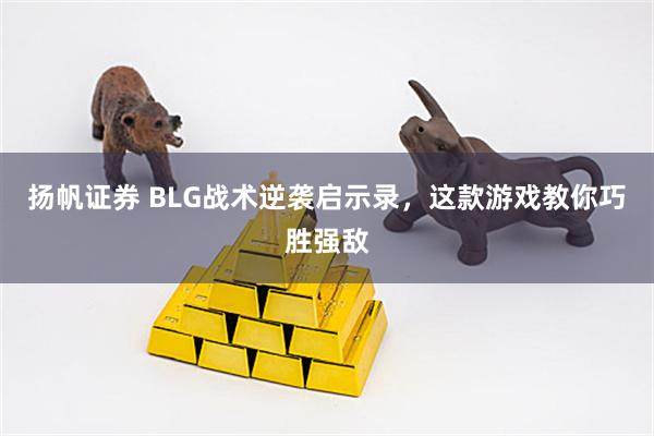 扬帆证券 BLG战术逆袭启示录，这款游戏教你巧胜强敌
