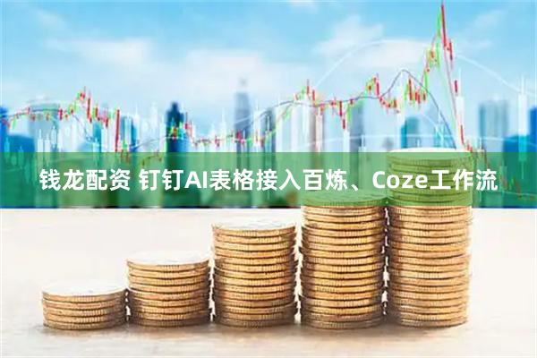 钱龙配资 钉钉AI表格接入百炼、Coze工作流