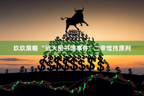 玖玖策略 “武大图书馆事件”二审维持原判