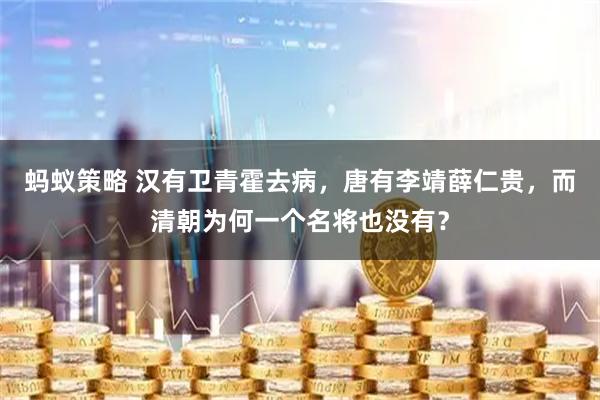 蚂蚁策略 汉有卫青霍去病，唐有李靖薛仁贵，而清朝为何一个名将也没有？
