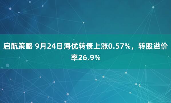 启航策略 9月24日海优转债上涨0.57%，转股溢价率26.9%