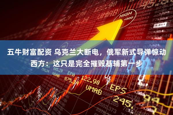 五牛财富配资 乌克兰大断电，俄军新式导弹惊动西方：这只是完全摧毁基辅第一步