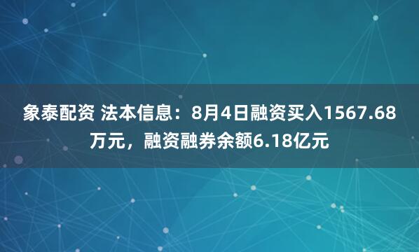 象泰配资 法本信息：8月4日融资买入1567.68万元，融资融券余额6.18亿元