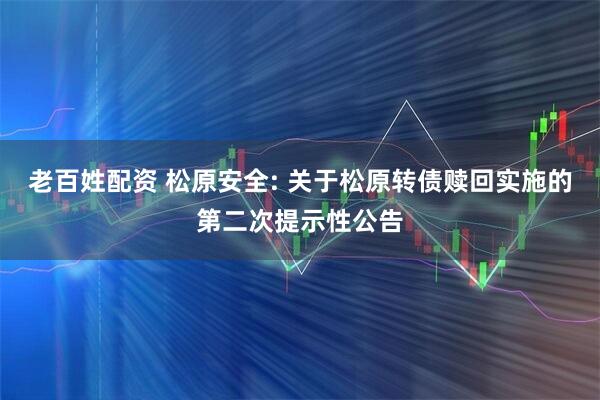 老百姓配资 松原安全: 关于松原转债赎回实施的第二次提示性公告