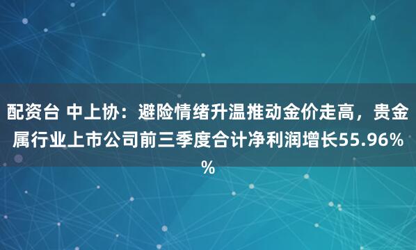 配资台 中上协：避险情绪升温推动金价走高，贵金属行业上市公司前三季度合计净利润增长55.96%