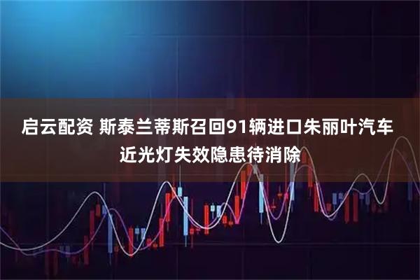 启云配资 斯泰兰蒂斯召回91辆进口朱丽叶汽车 近光灯失效隐患待消除